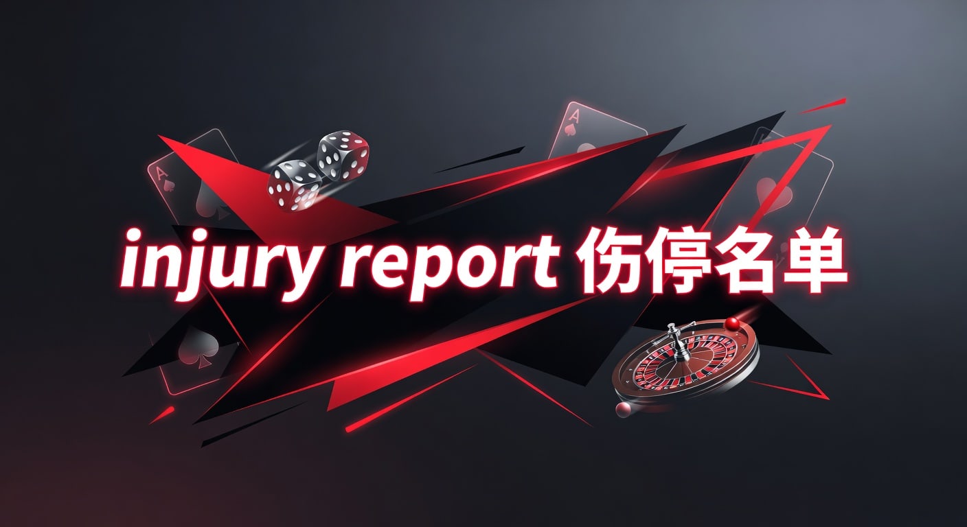injury report 伤停名单｜赛前阵容判断与最新情报